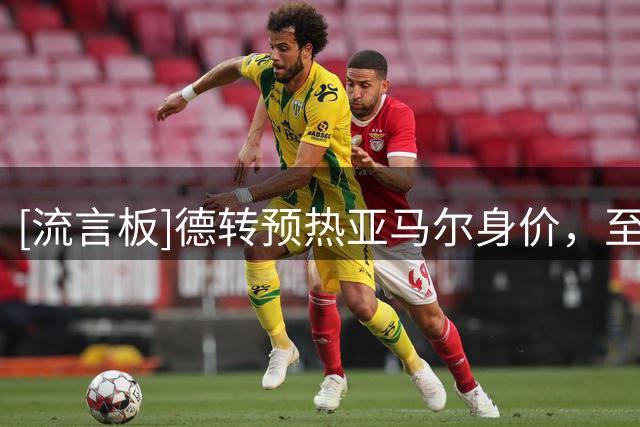 [流言板]德转预热亚马尔身价，至少涨至2.2亿破历史纪录，最高2.4亿